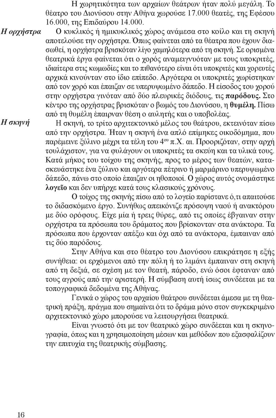 Όπως φαίνεται από τα θέατρα που έχουν διασωθεί, η ορχήστρα βρισκόταν λίγο χαμηλότερα από τη σκηνή.