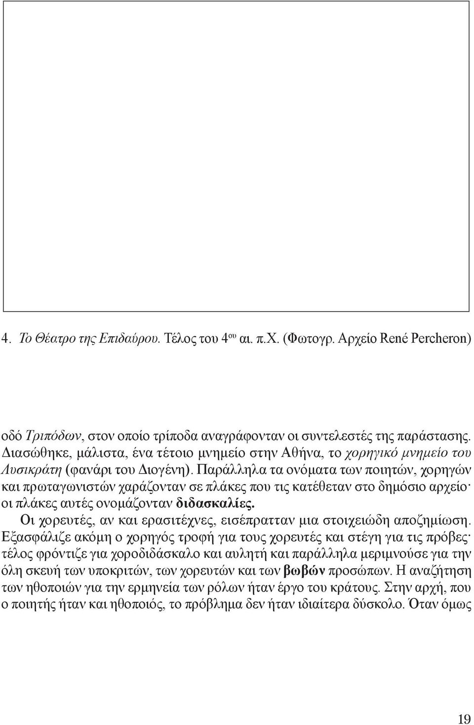 Παράλληλα τα ονόματα των ποιητών, χορηγών και πρωταγωνιστών χαράζονταν σε πλάκες που τις κατέθεταν στο δημόσιο αρχείο οι πλάκες αυτές ονομάζονταν διδασκαλίες.