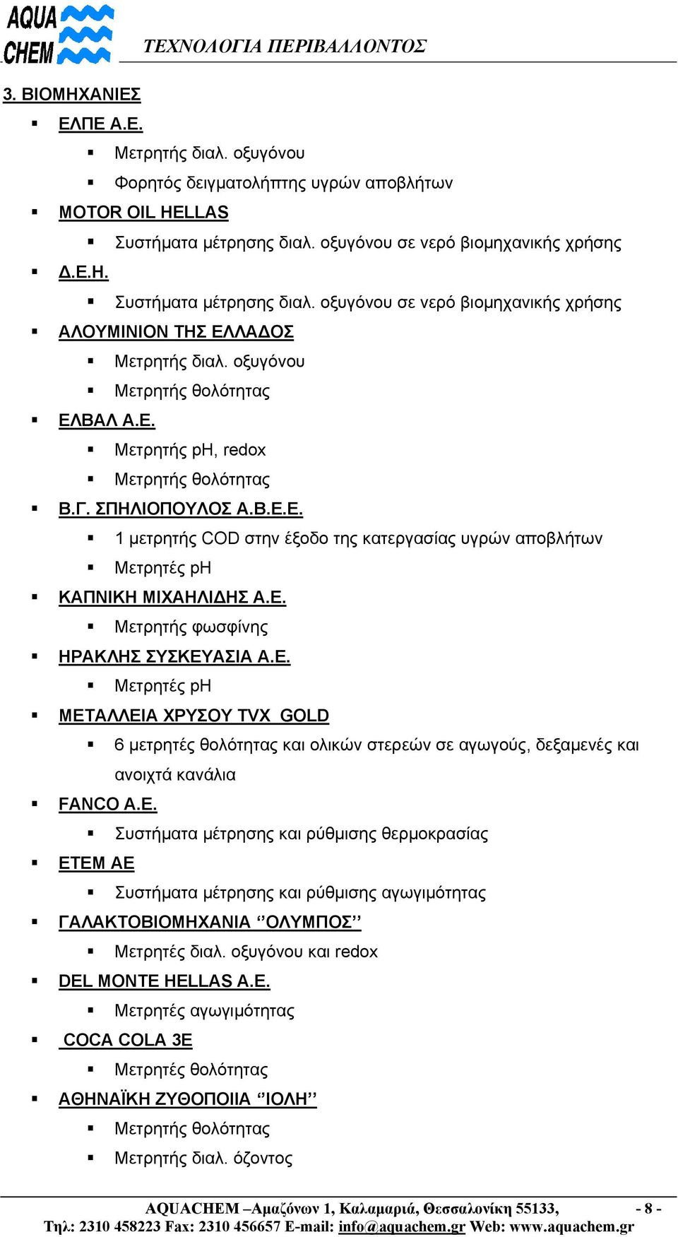 Γ. ΣΠΗΛΙΟΠΟΥΛΟΣ Α.Β.Ε.Ε. 1 μετρητής COD στην έξοδο της κατεργασίας υγρών αποβλήτων Μετρητές ph ΚΑΠΝΙΚΗ ΜΙΧΑΗΛΙΔΗΣ Α.Ε. Μετρητής φωσφίνης ΗΡΑΚΛΗΣ ΣΥΣΚΕΥΑΣΙΑ Α.Ε. Μετρητές ph ΜΕΤΑΛΛΕΙΑ ΧΡΥΣΟΥ TVX GOLD 6 μετρητές θολότητας και ολικών στερεών σε αγωγούς, δεξαμενές και ανοιχτά κανάλια FANCO A.