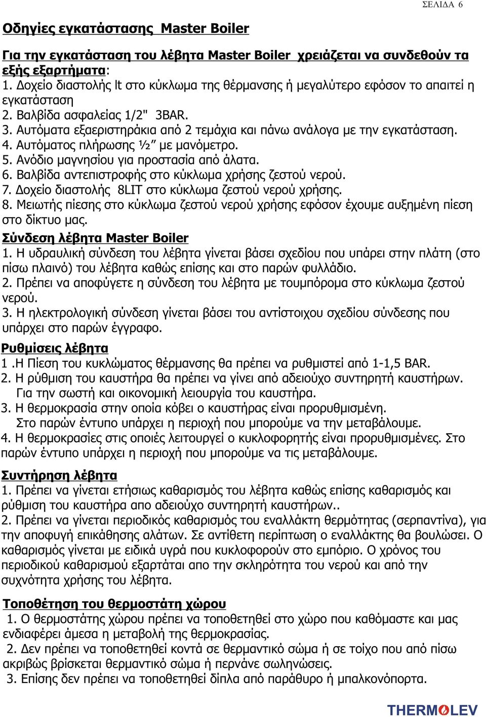 4. Αυτόματος πλήρωσης ½ με μανόμετρο. 5. Ανόδιο μαγνησίου για προστασία από άλατα. 6. Βαλβίδα αντεπιστροφής στο κύκλωμα χρήσης ζεστού νερού. 7. Δοχείο διαστολής 8LIT στο κύκλωμα ζεστού νερού χρήσης.