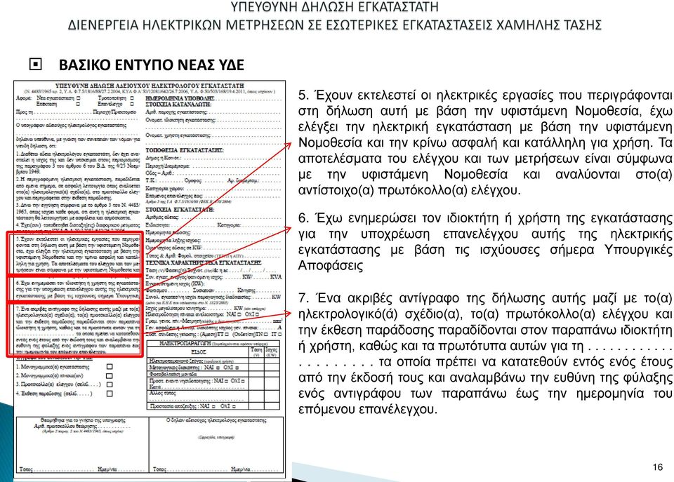 και κατάλληλη για χρήση. Τα αποτελέσματα του ελέγχου και των μετρήσεων είναι σύμφωνα με την υφιστάμενη Νομοθεσία και αναλύονται στο(α) αντίστοιχο(α) πρωτόκολλο(α) ελέγχου. 6.