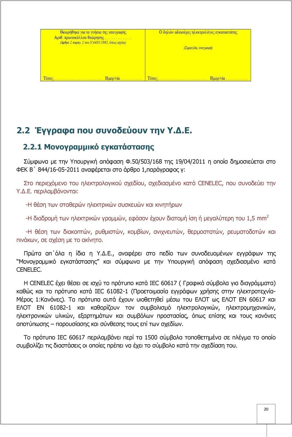 Δ.Ε. περιλαμβάνονται: -Η θέση των σταθερών ηλεκτρικών συσκευών και κινητήρων -Η διαδρομή των ηλεκτρικών γραμμών, εφόσον έχουν διατομή ίση ή μεγαλύτερη του 1,5 mm 2 -Η θέση των διακοπτών, ρυθμιστών,