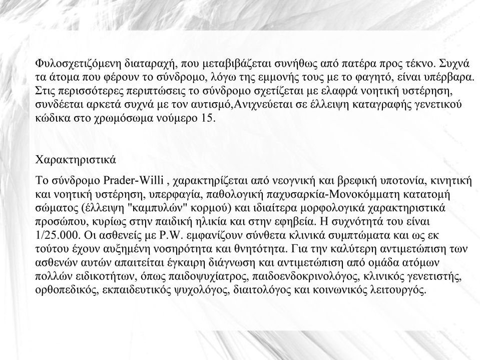 Χαρακτηριστικά Το σύνδρομο Prader-Willi, χαρακτηρίζεται από νεογνική και βρεφική υποτονία, κινητική και νοητική υστέρηση, υπερφαγία, παθολογική παχυσαρκία-μονοκόμματη κατατομή σώματος (έλλειψη