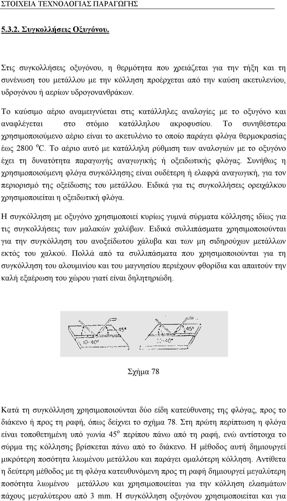 Το καύσιμο αέριο αναμειγνύεται στις κατάλληλες αναλογίες με το οξυγόνο και αναφλέγεται στο στόμιο κατάλληλου ακροφυσίου.