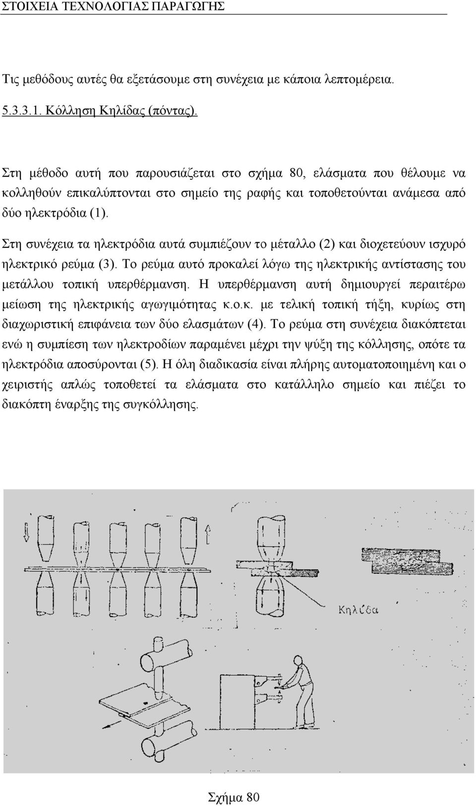 Στη συνέχεια τα ηλεκτρόδια αυτά συμπιέζουν το μέταλλο (2) και διοχετεύουν ισχυρό ηλεκτρικό ρεύμα (3). Το ρεύμα αυτό προκαλεί λόγω της ηλεκτρικής αντίστασης του μετάλλου τοπική υπερθέρμανση.