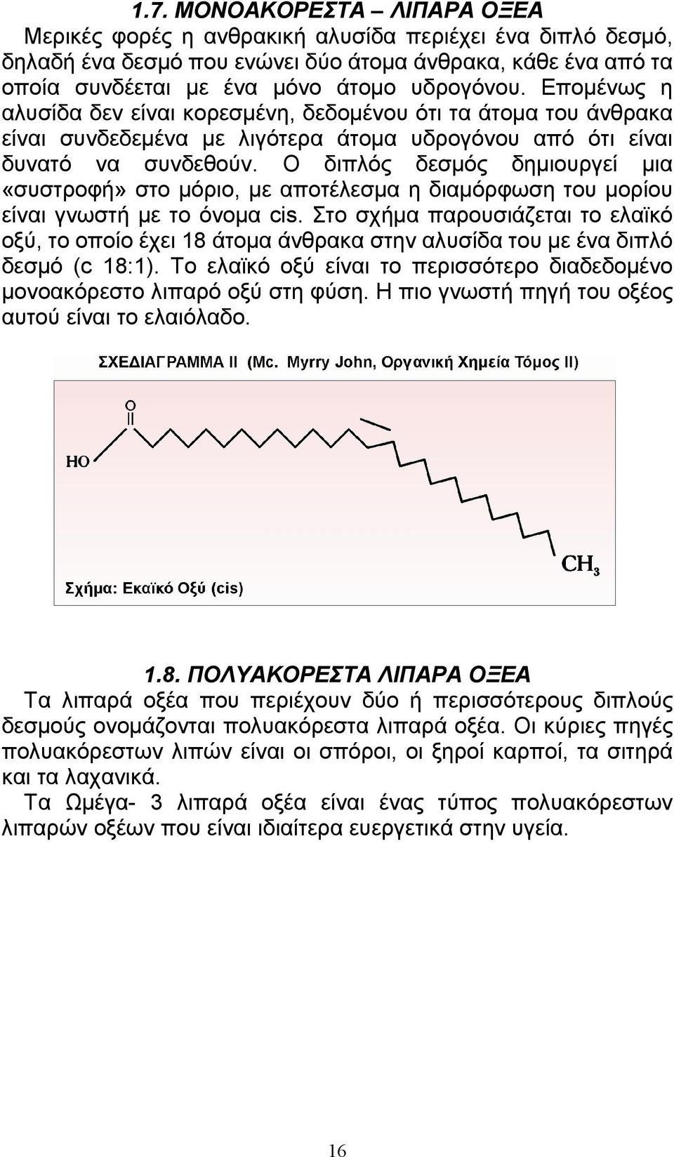 Ο διπλός δεσµός δηµιουργεί µια «συστροφή» στο µόριο, µε αποτέλεσµα η διαµόρφωση του µορίου είναι γνωστή µε το όνοµα cis.