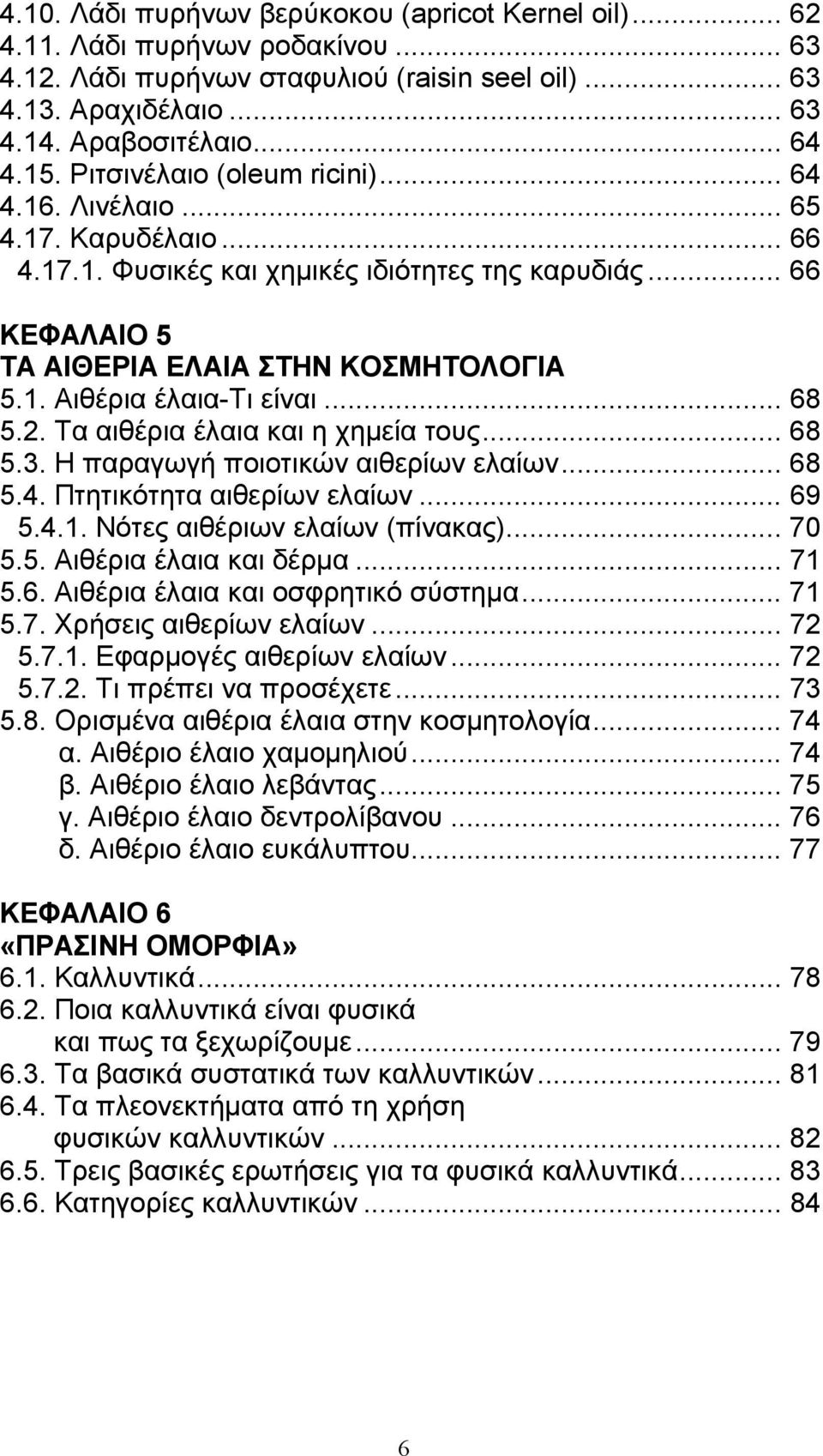 .. 68 5.2. Τα αιθέρια έλαια και η χηµεία τους... 68 5.3. Η παραγωγή ποιοτικών αιθερίων ελαίων... 68 5.4. Πτητικότητα αιθερίων ελαίων... 69 5.4.1. Νότες αιθέριων ελαίων (πίνακας)... 70 5.5. Αιθέρια έλαια και δέρµα.