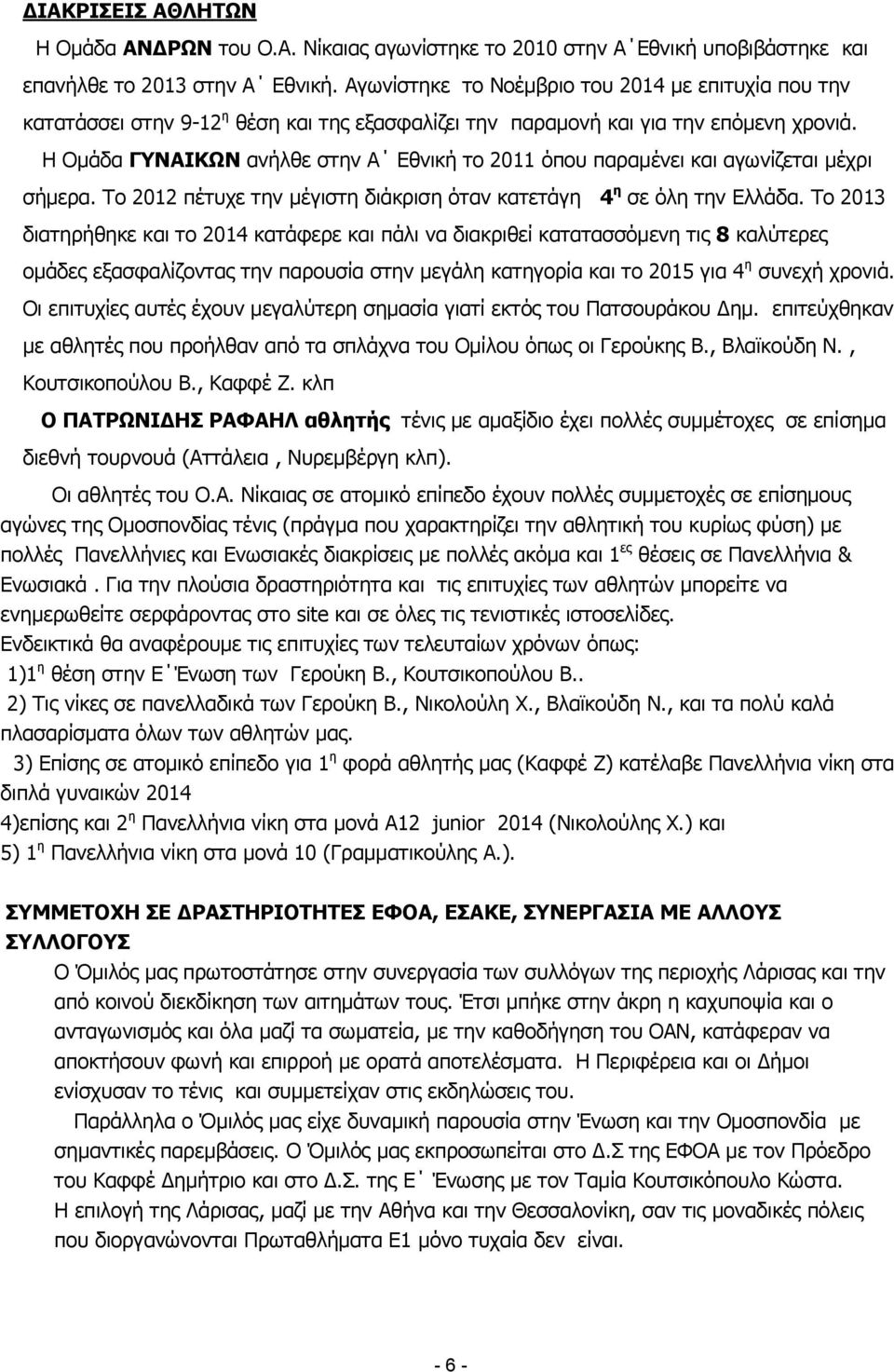 Η Ομάδα ΓΥΝΑΙΚΩΝ ανήλθε στην Α Εθνική το 2011 όπου παραμένει και αγωνίζεται μέχρι σήμερα. Το 2012 πέτυχε την μέγιστη διάκριση όταν κατετάγη 4 η σε όλη την Ελλάδα.