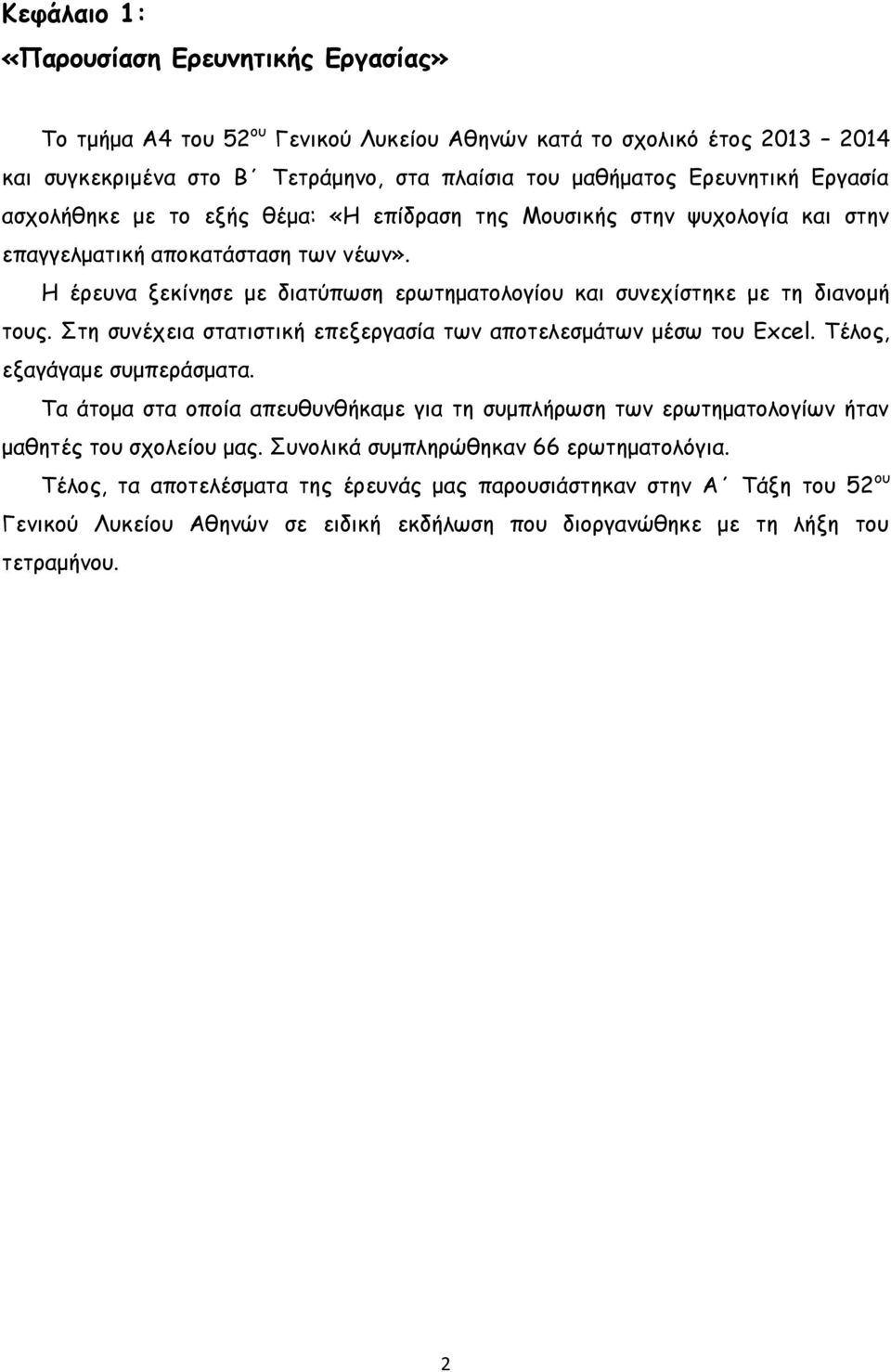 Η έρευνα ξεκίνησε με διατύπωση ερωτηματολογίου και συνεχίστηκε με τη διανομή τους. Στη συνέχεια στατιστική επεξεργασία των αποτελεσμάτων μέσω του Excel. Τέλος, εξαγάγαμε συμπεράσματα.