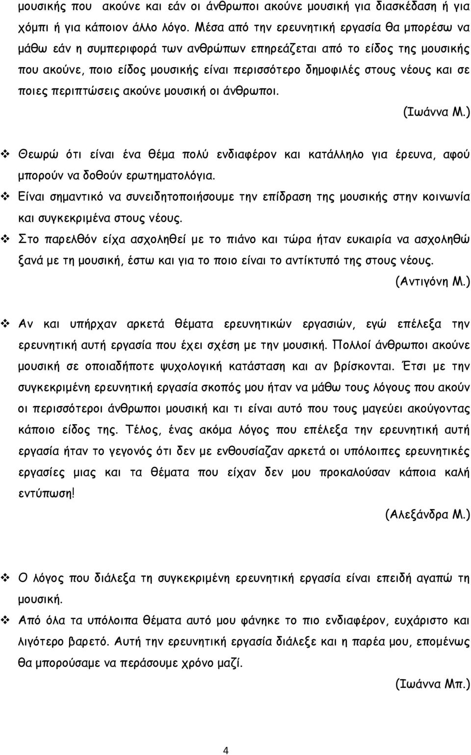 ποιες περιπτώσεις ακούνε μουσική οι άνθρωποι. (Ιωάννα Μ.) Θεωρώ ότι είναι ένα θέμα πολύ ενδιαφέρον και κατάλληλο για έρευνα, αφού μπορούν να δοθούν ερωτηματολόγια.