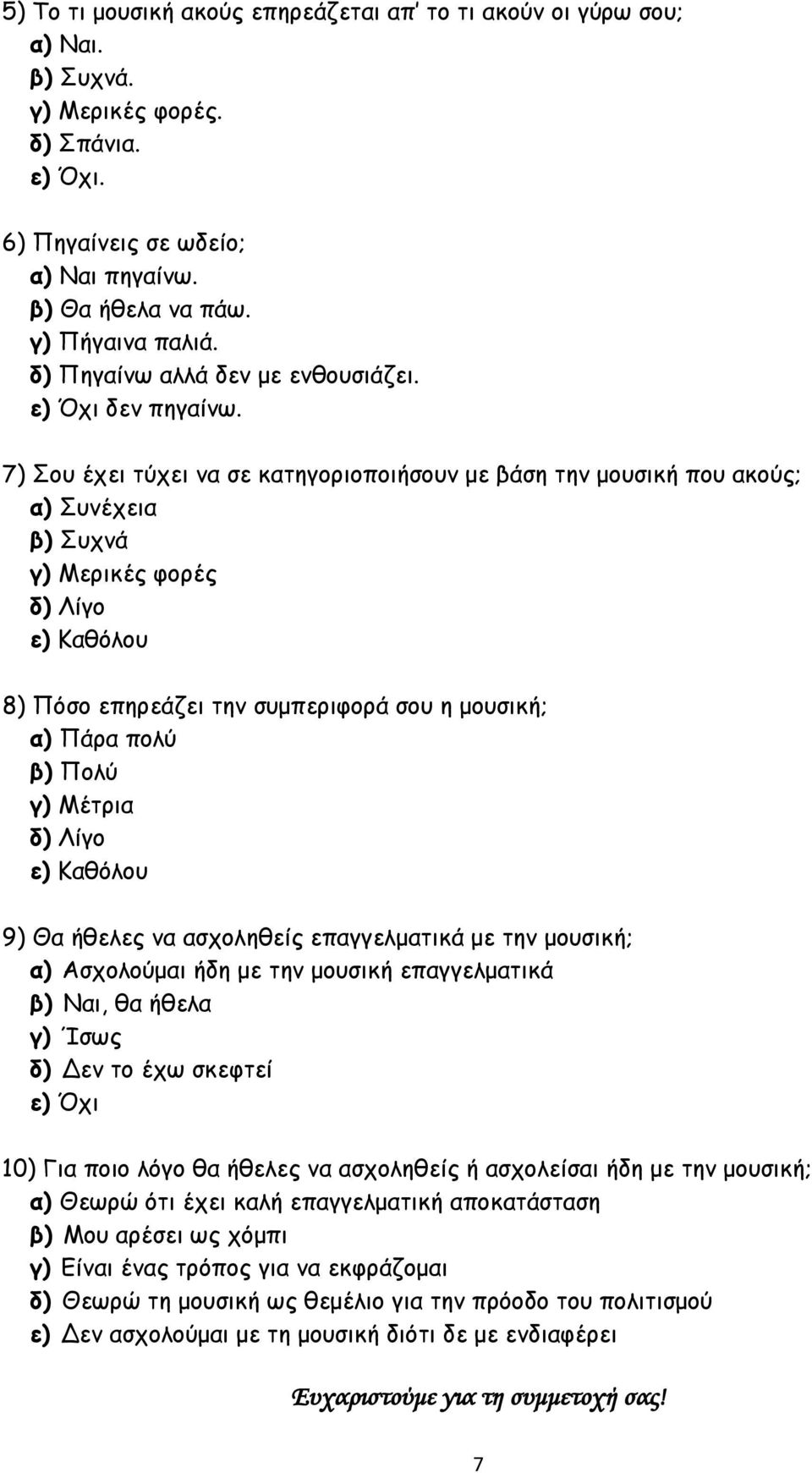 7) Σου έχει τύχει να σε κατηγοριοποιήσουν με βάση την μουσική που ακούς; α) Συνέχεια β) Συχνά γ) Μερικές φορές δ) Λίγο ε) Καθόλου 8) Πόσο επηρεάζει την συμπεριφορά σου η μουσική; α) Πάρα πολύ β) Πολύ