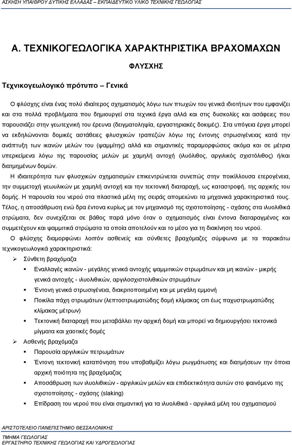 Στα υπόγεια έργα μπορεί να εκδηλώνονται δομικές αστάθειες φλυσχικών τραπεζών λόγω της έντονης στρωσιγένειας κατά την ανάπτυξη των ικανών μελών του (ψαμμίτης) αλλά και σημαντικές παραμορφώσεις ακόμα