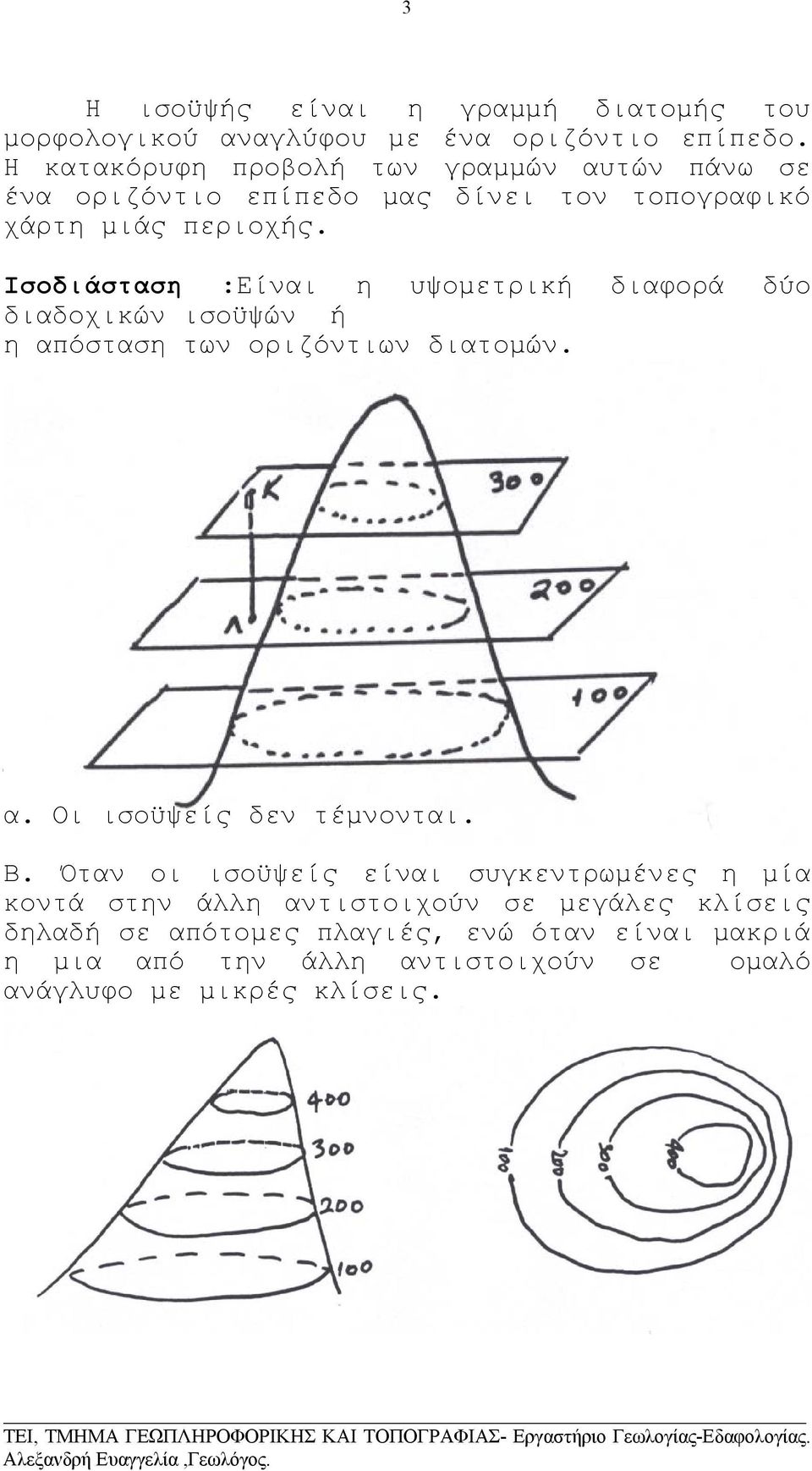 Ισοδιάσταση :Είναι η υψοµετρική διαφορά δύο διαδοχικών ισοϋψών ή η απόσταση των οριζόντιων διατοµών. ΧΑΡΑΚΤΗΡΙΣΤΙΚΑ ΤΩΝ ΙΣΟΫΨΩΝ: α.