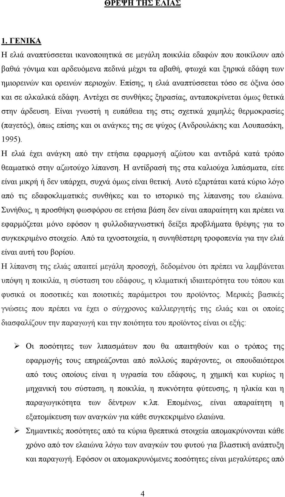 Επίσης, η ελιά αναπτύσσεται τόσο σε όξινα όσο και σε αλκαλικά εδάφη. Αντέχει σε συνθήκες ξηρασίας, ανταποκρίνεται όµως θετικά στην άρδευση.