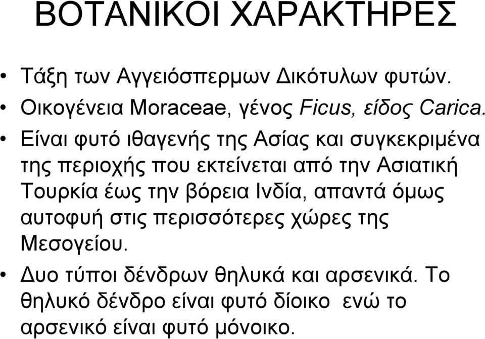 Είναι φυτό ιθαγενής της Ασίας και συγκεκριμένα της περιοχής που εκτείνεται από την Ασιατική Τουρκία
