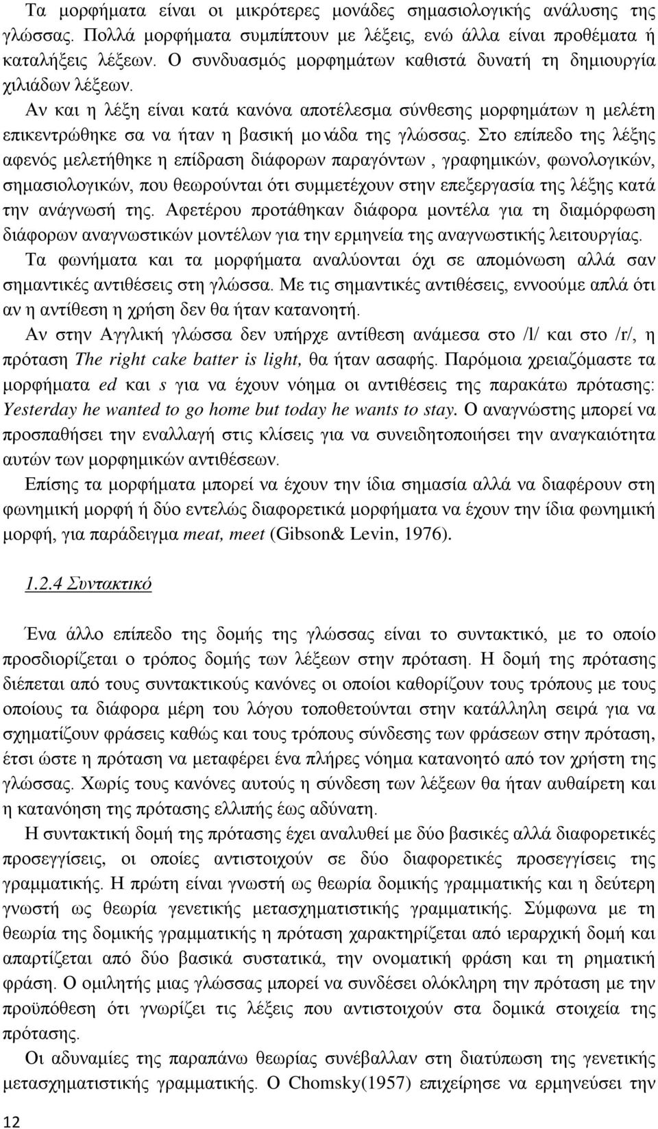 Στο επίπεδο της λέξης αφενός μελετήθηκε η επίδραση διάφορων παραγόντων, γραφημικών, φωνολογικών, σημασιολογικών, που θεωρούνται ότι συμμετέχουν στην επεξεργασία της λέξης κατά την ανάγνωσή της.