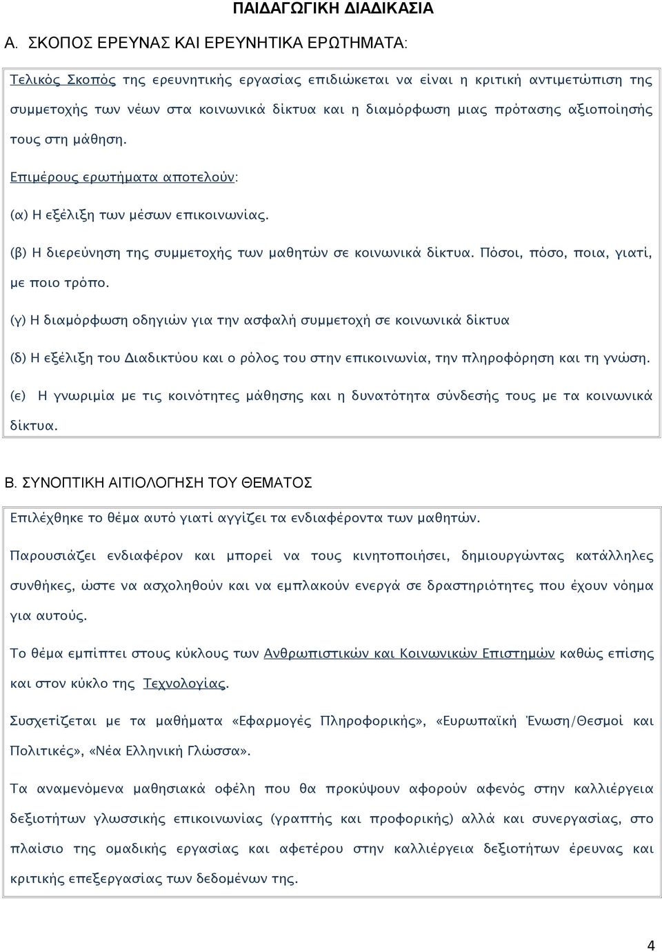 πρότασης αξιοποίησής τους στη μάθηση. Επιμέρους ερωτήματα αποτελούν: (α) Η εξέλιξη των μέσων επικοινωνίας. (β) Η διερεύνηση της συμμετοχής των μαθητών σε κοινωνικά δίκτυα.