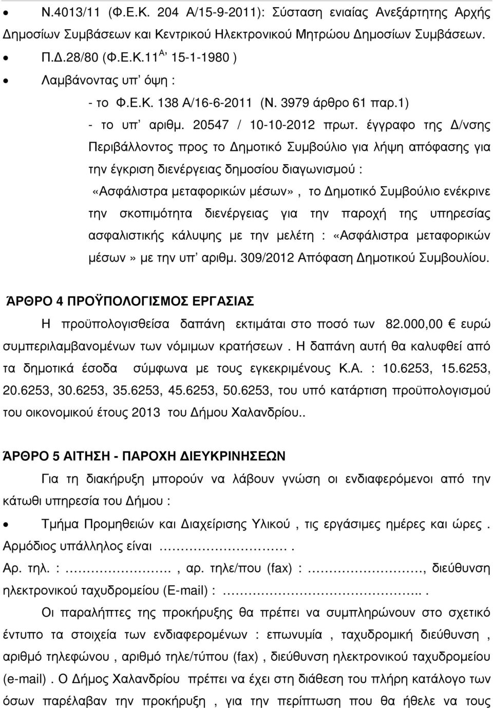 έγγραφο της /νσης Περιβάλλοντος προς το ηµοτικό Συµβούλιο για λήψη απόφασης για την έγκριση διενέργειας δηµοσίου διαγωνισµού : «Ασφάλιστρα µεταφορικών µέσων», το ηµοτικό Συµβούλιο ενέκρινε την