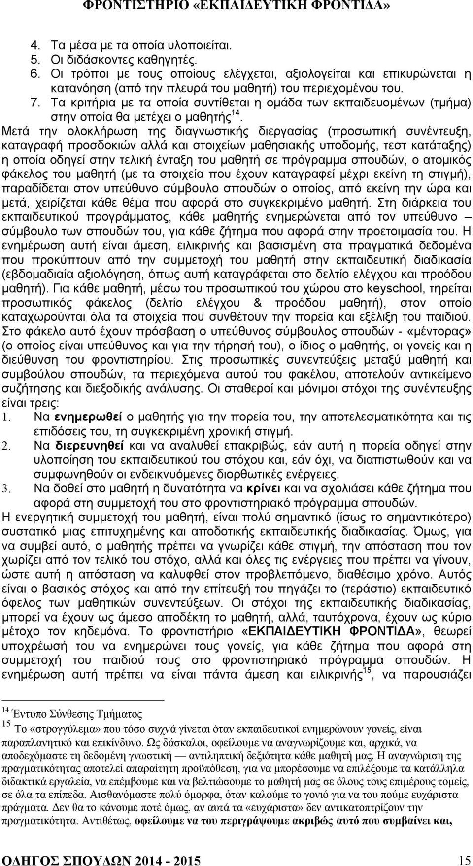 Μετά την ολοκλήρωση της διαγνωστικής διεργασίας (προσωπική συνέντευξη, καταγραφή προσδοκιών αλλά και στοιχείων μαθησιακής υποδομής, τεστ κατάταξης) η οποία οδηγεί στην τελική ένταξη του μαθητή σε