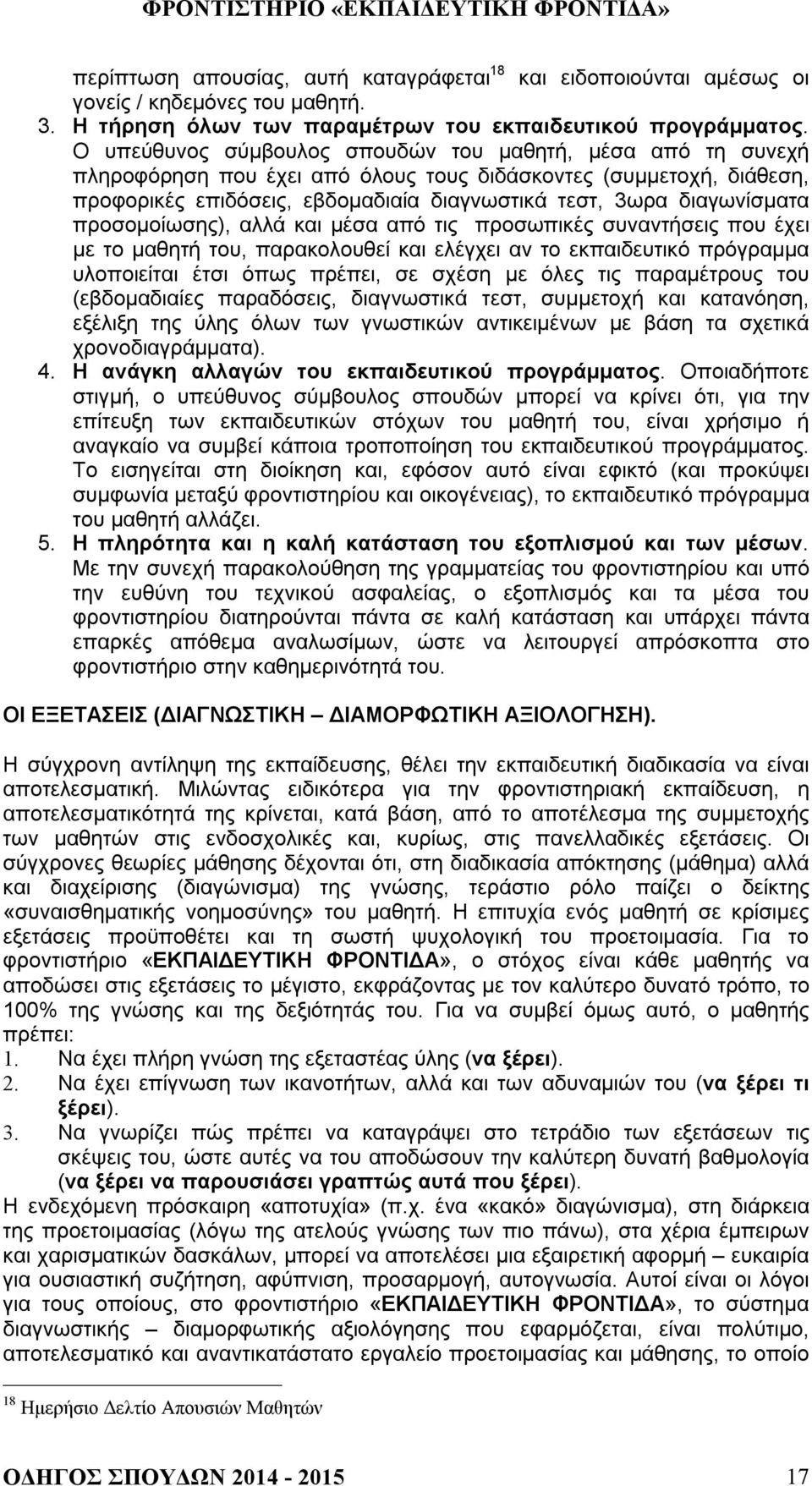 προσομοίωσης), αλλά και μέσα από τις προσωπικές συναντήσεις που έχει με το μαθητή του, παρακολουθεί και ελέγχει αν το εκπαιδευτικό πρόγραμμα υλοποιείται έτσι όπως πρέπει, σε σχέση με όλες τις