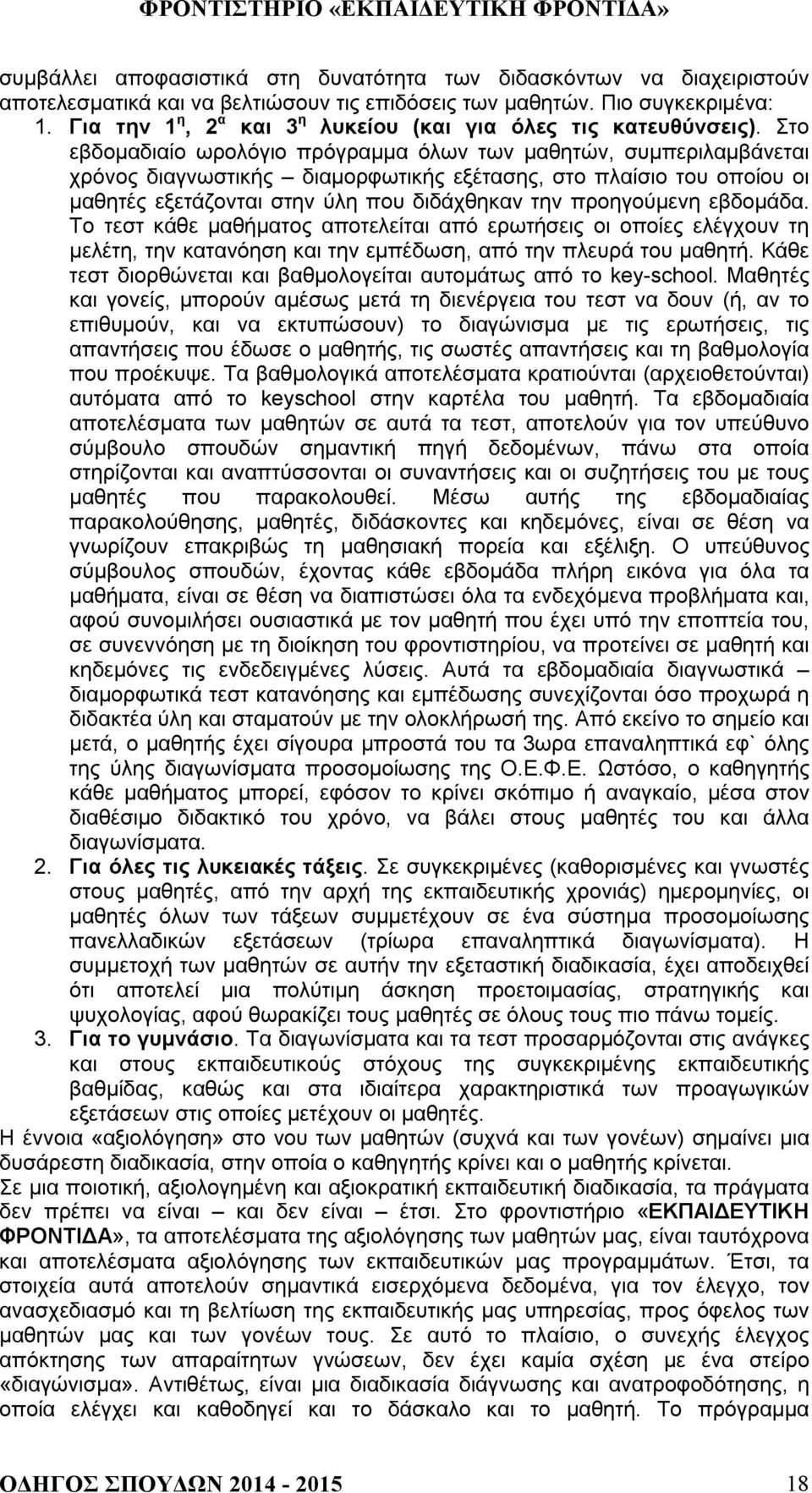 Στο εβδομαδιαίο ωρολόγιο πρόγραμμα όλων των μαθητών, συμπεριλαμβάνεται χρόνος διαγνωστικής διαμορφωτικής εξέτασης, στο πλαίσιο του οποίου οι μαθητές εξετάζονται στην ύλη που διδάχθηκαν την