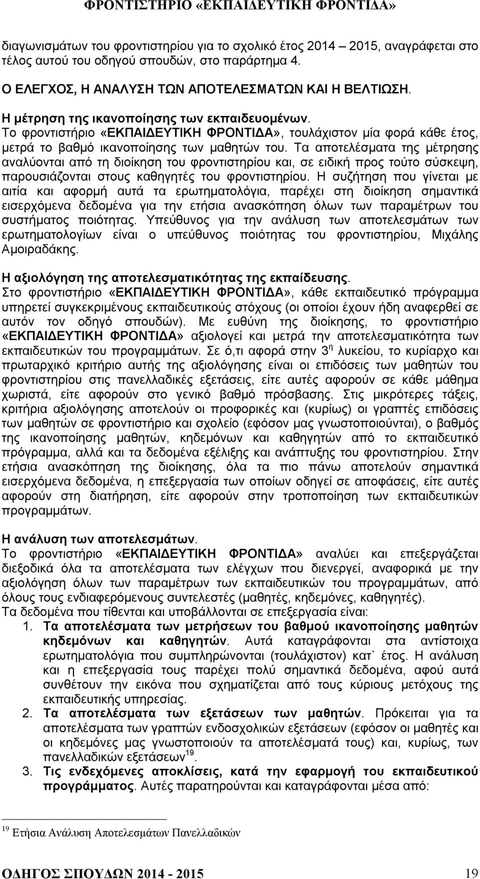 Τα αποτελέσματα της μέτρησης αναλύονται από τη διοίκηση του φροντιστηρίου και, σε ειδική προς τούτο σύσκεψη, παρουσιάζονται στους καθηγητές του φροντιστηρίου.