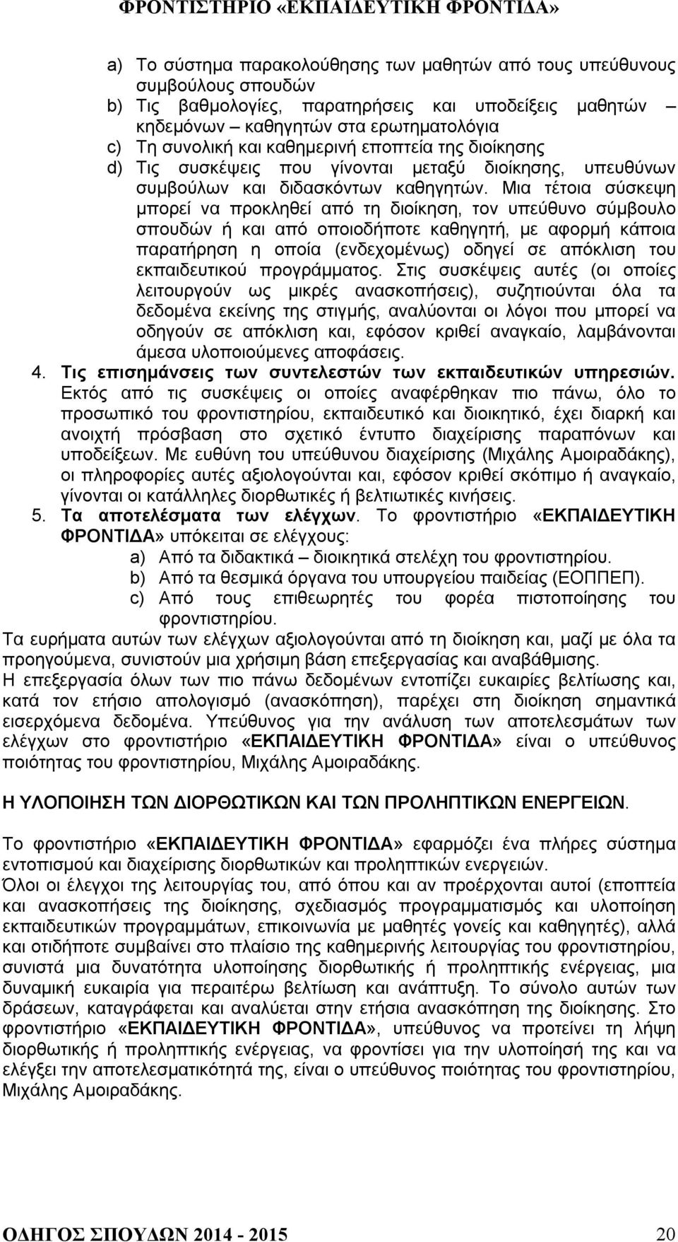 Μια τέτοια σύσκεψη μπορεί να προκληθεί από τη διοίκηση, τον υπεύθυνο σύμβουλο σπουδών ή και από οποιοδήποτε καθηγητή, με αφορμή κάποια παρατήρηση η οποία (ενδεχομένως) οδηγεί σε απόκλιση του
