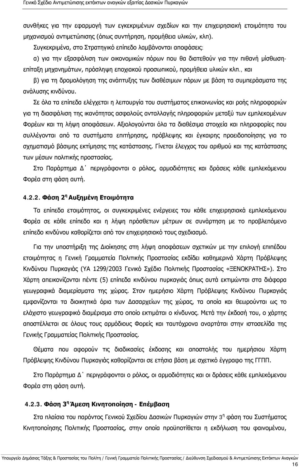 Συγκεκριμένα, στο Στρατηγικό επίπεδο λαμβάνονται αποφάσεις: α) για την εξασφάλιση των οικονομικών πόρων που θα διατεθούν για την πιθανή μίσθωσηεπίταξη μηχανημάτων, πρόσληψη εποχιακού προσωπικού,