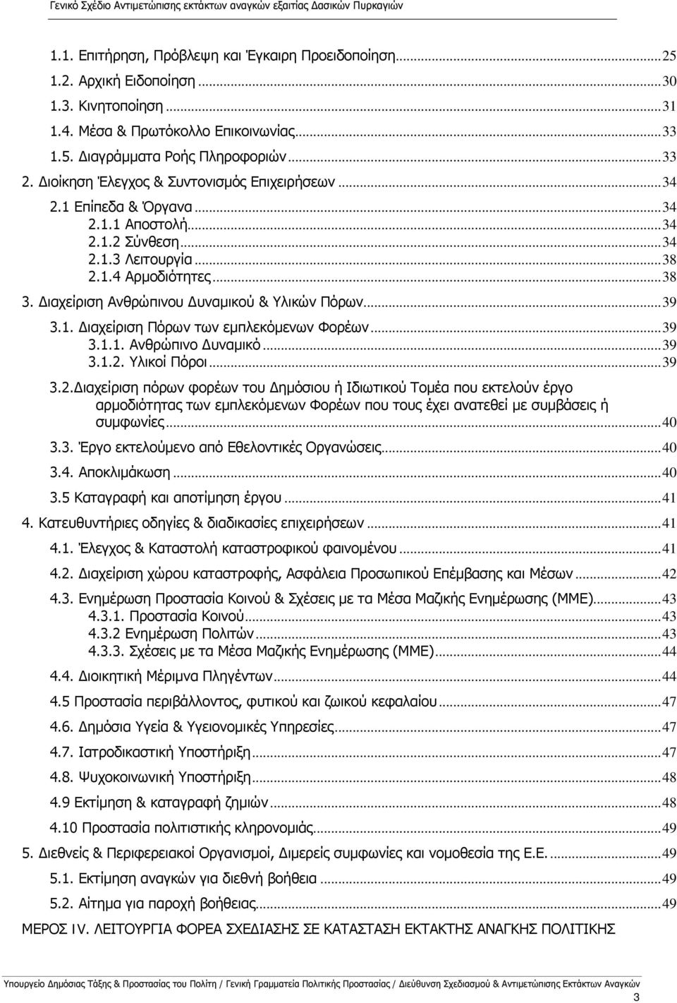 .. 38 2.1.4 Αρμοδιότητες... 38 3. Διαχείριση Ανθρώπινου Δυναμικού & Υλικών Πόρων... 39 3.1. Διαχείριση Πόρων των εμπλεκόμενων Φορέων... 39 3.1.1. Ανθρώπινο Δυναμικό... 39 3.1.2. Υλικοί Πόροι... 39 3.2.Διαχείριση πόρων φορέων του Δημόσιου ή Ιδιωτικού Τομέα που εκτελούν έργο αρμοδιότητας των εμπλεκόμενων Φορέων που τους έχει ανατεθεί με συμβάσεις ή συμφωνίες.