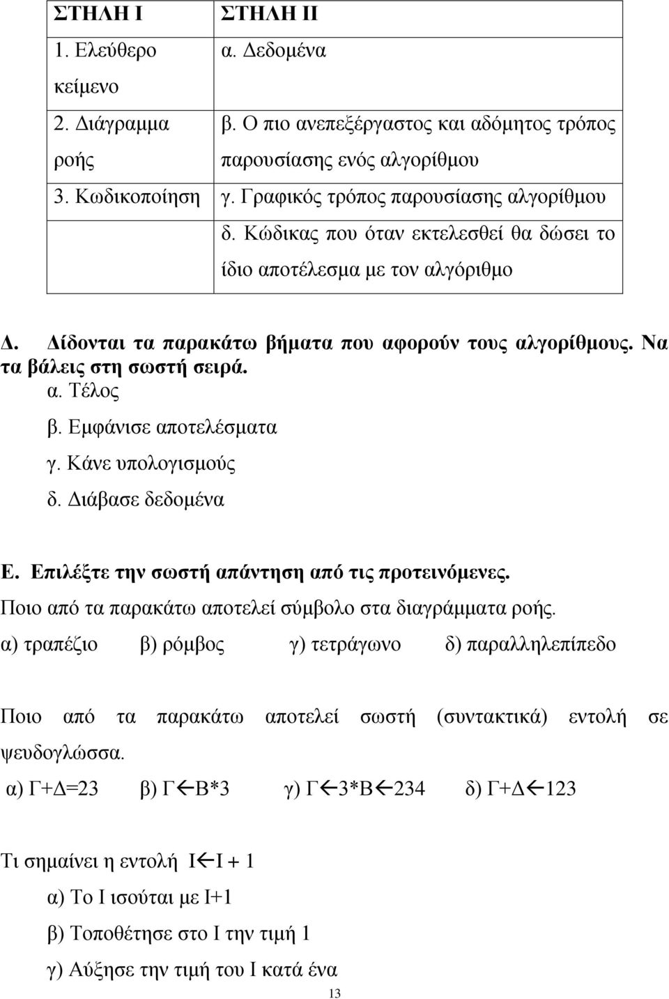 Κάνε υπολογισμούς δ. Διάβασε δεδομένα Ε. Επιλέξτε την σωστή απάντηση από τις προτεινόμενες. Ποιο από τα παρακάτω αποτελεί σύμβολο στα διαγράμματα ροής.