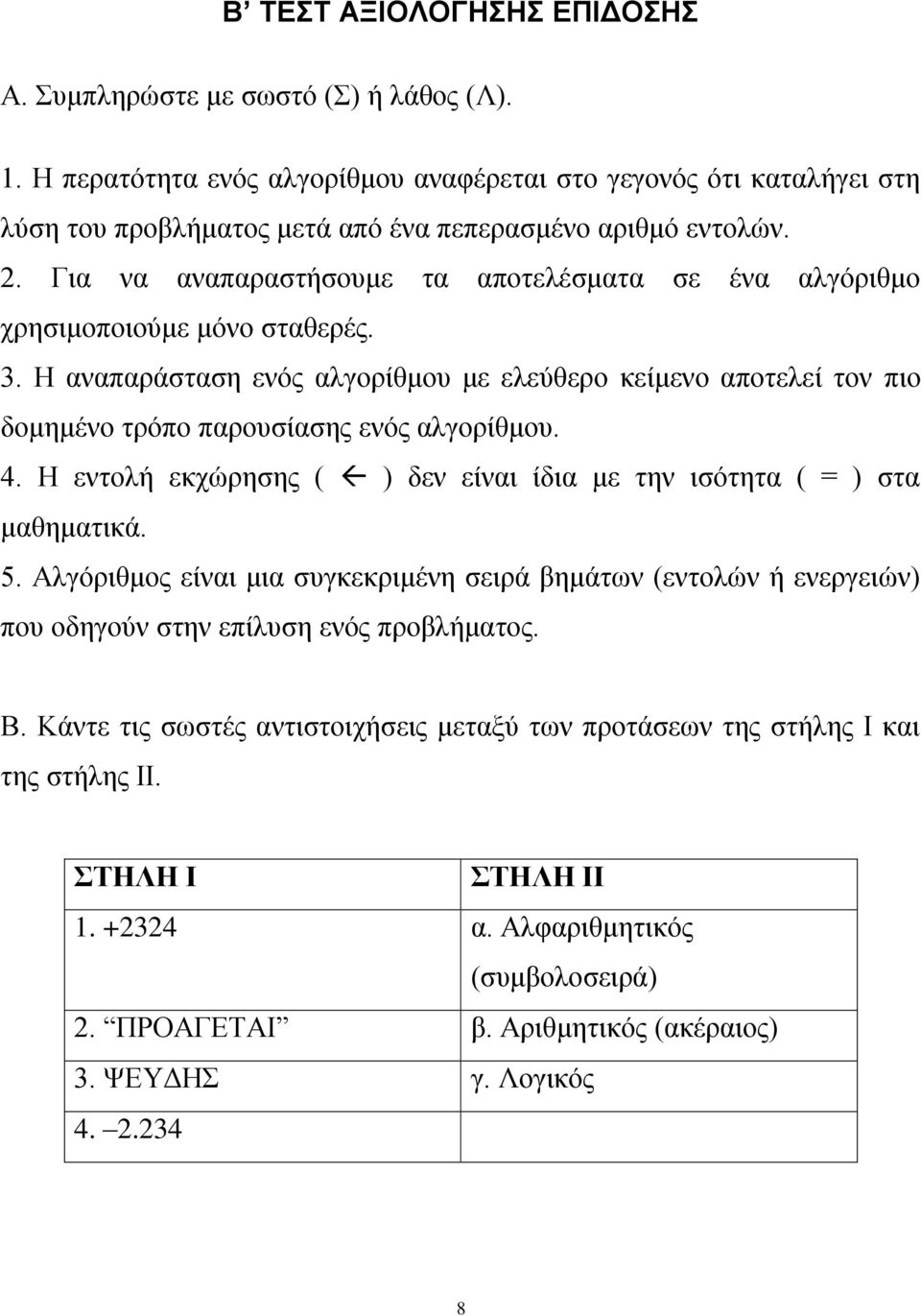 Για να αναπαραστήσουμε τα αποτελέσματα σε ένα αλγόριθμο χρησιμοποιούμε μόνο σταθερές. 3. Η αναπαράσταση ενός αλγορίθμου με ελεύθερο κείμενο αποτελεί τον πιο δομημένο τρόπο παρουσίασης ενός αλγορίθμου.