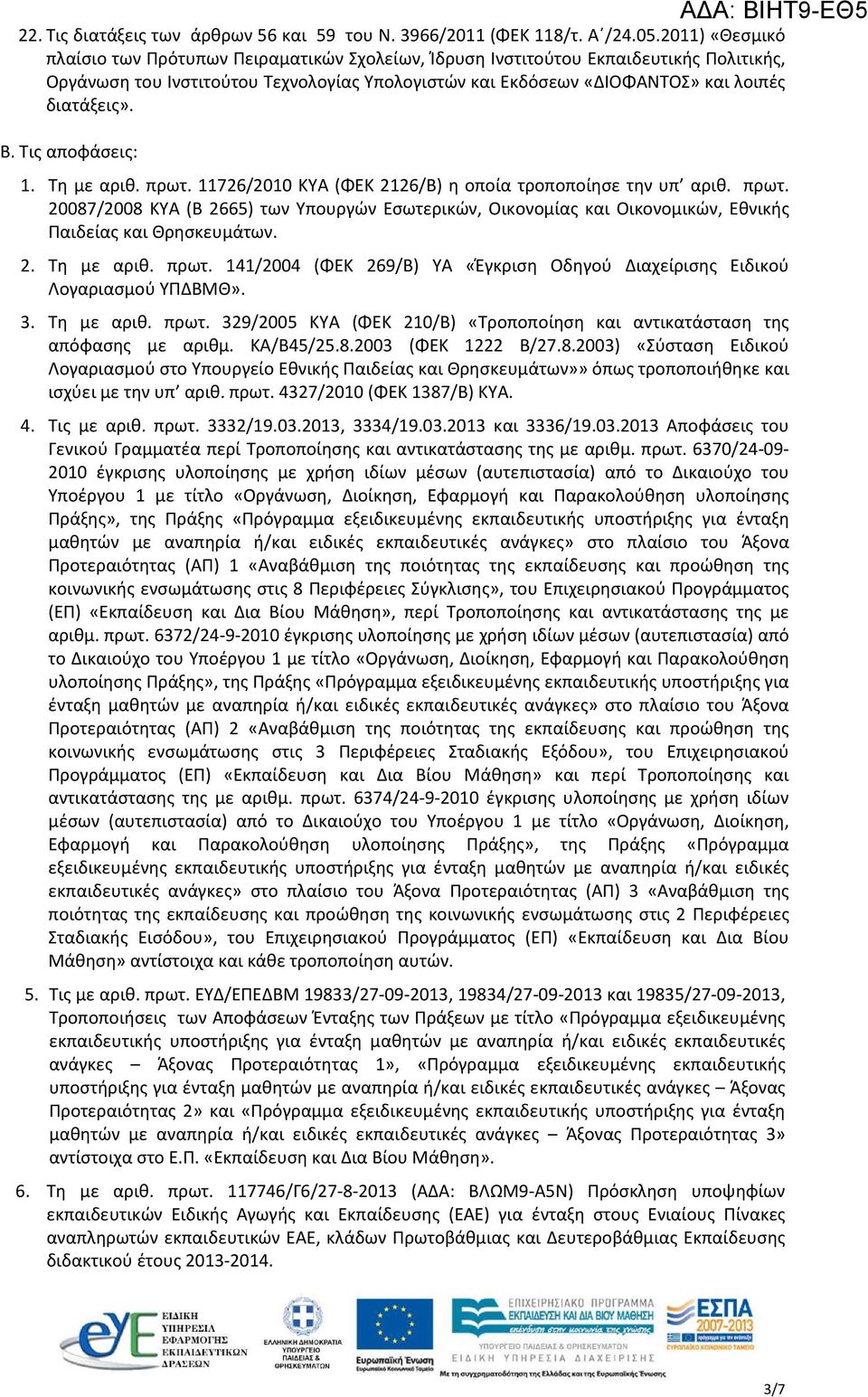 Τις αποφάσεις: ΑΔΑ: ΒΙΗΤ9-ΕΘ5 1. Τη με αριθ. πρωτ. 11726/2010 ΚΥΑ (ΦΕΚ 2126/Β) η οποία τροποποίησε την υπ αριθ. πρωτ. 20087/2008 ΚΥΑ (Β 2665) των Υπουργών Εσωτερικών, Οικονομίας και Οικονομικών, Εθνικής Παιδείας και Θρησκευμάτων.
