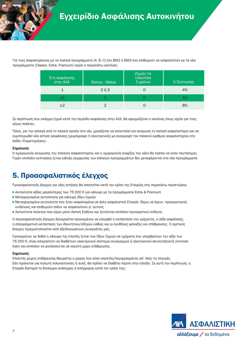 Τέλος, για την αλλαγή από το παλαιό προϊόν στο νέο, χρειάζεται να αποσταλεί για ακύρωση το παλαιό ασφαλιστήριο και να συμπληρωθεί νέα αίτηση ασφάλισης (χειρόγραφη ή ηλεκτρονική) με αναγραφή του