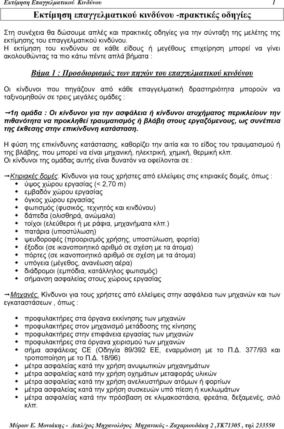 Η εκτίµηση του κινδύνου σε κάθε είδους ή µεγέθους επιχείρηση µπορεί να γίνει ακολουθώντας τα πιο κάτω πέντε απλά βήµατα : Βήµα 1 : Προσδιορισµός των πηγών του επαγγελµατικού κινδύνου Οι κίνδυνοι που