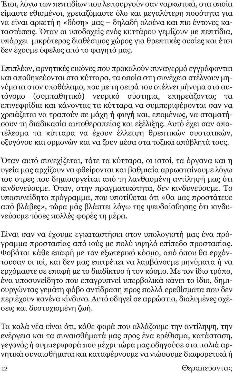 Επιπλέον, αρνητικές εικόνες που προκαλούν συναγερμό εγγράφονται και αποθηκεύονται στα κύτταρα, τα οποία στη συνέχεια στέλνουν μηνύματα στον υποθάλαμο, που με τη σειρά του στέλνει μήνυμα στο αυτόνομο