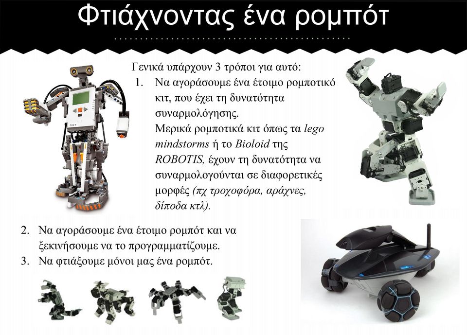 Μερικά ρομποτικά κιτ όπως τα lego mindstorms ή το Bioloid της ROBOTIS, έχουν τη δυνατότητα να