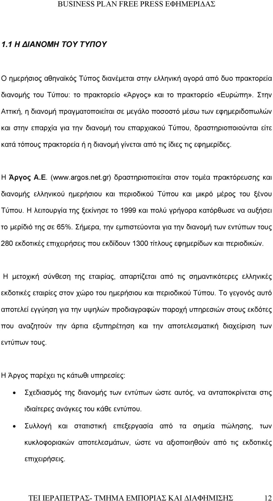 γίνεται από τις ίδιες τις εφημερίδες. Η Άργος Α.Ε. (www.argos.net.gr) δραστηριοποιείται στον τομέα πρακτόρευσης και διανομής ελληνικού ημερήσιου και περιοδικού Τύπου και μικρό μέρος του ξένου Τύπου.