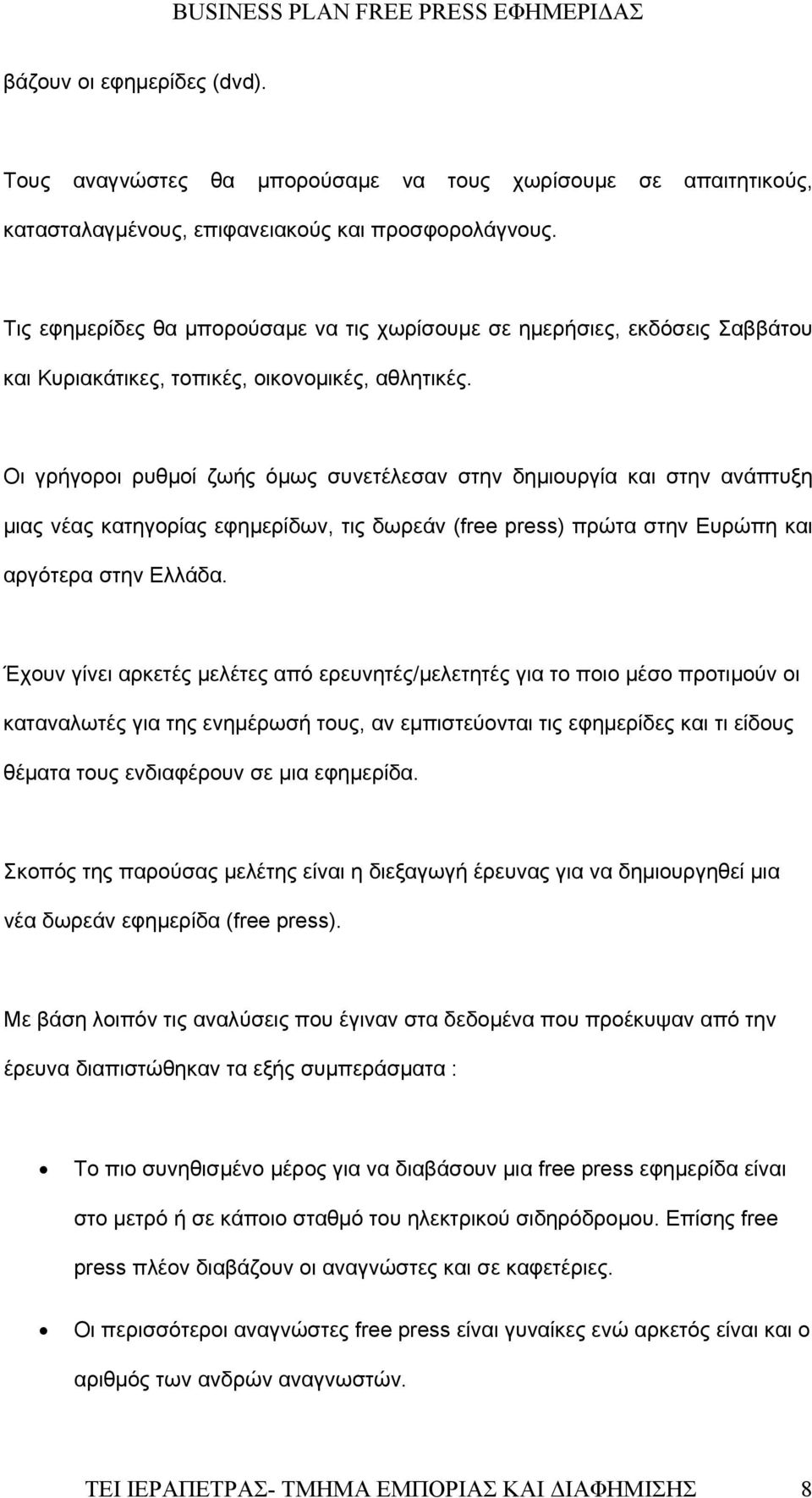 Οι γρήγοροι ρυθμοί ζωής όμως συνετέλεσαν στην δημιουργία και στην ανάπτυξη μιας νέας κατηγορίας εφημερίδων, τις δωρεάν (free press) πρώτα στην Ευρώπη και αργότερα στην Ελλάδα.