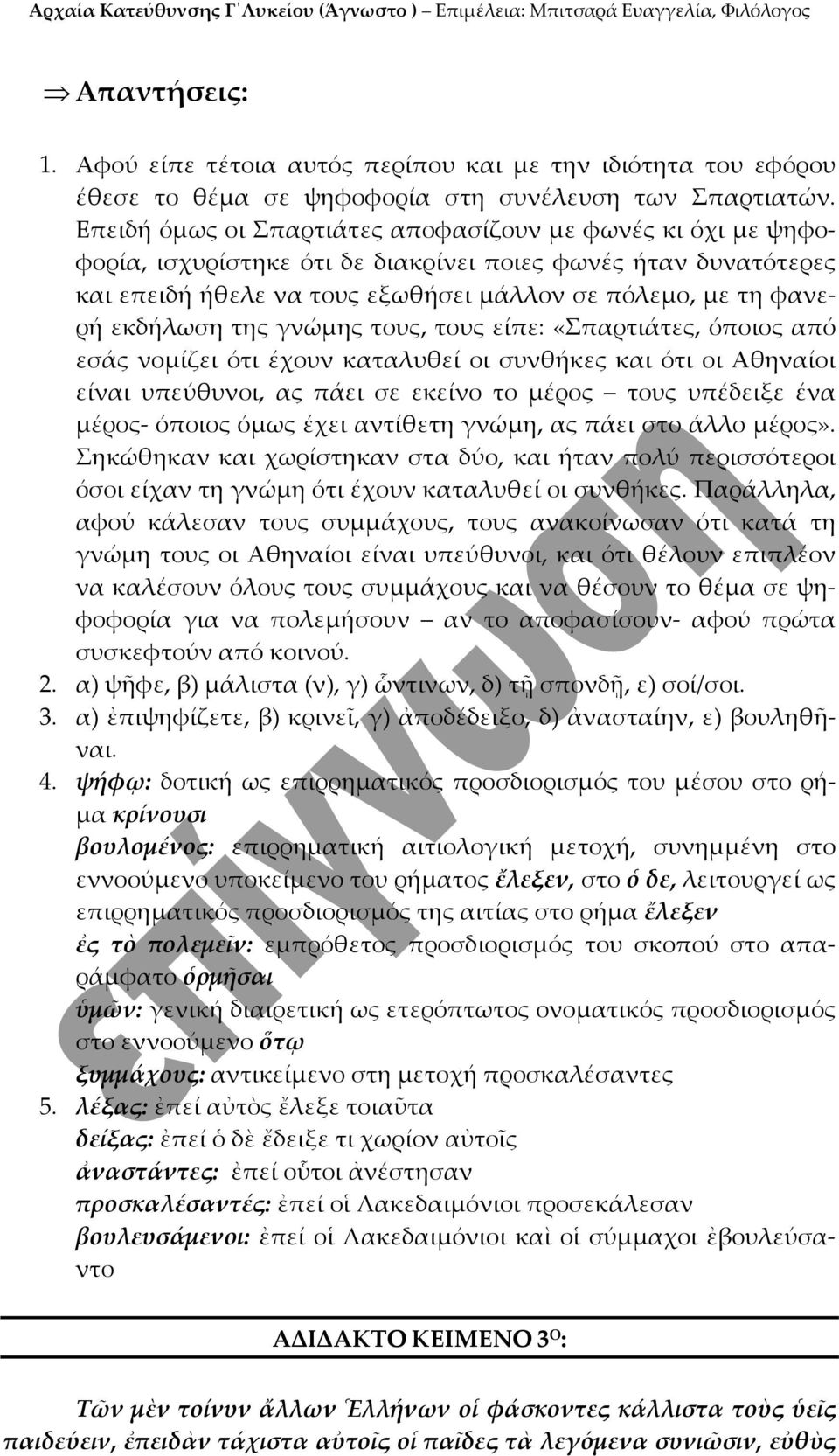 της γνώμης τους, τους είπε: «Σπαρτιάτες, όποιος από εσάς νομίζει ότι έχουν καταλυθεί οι συνθήκες και ότι οι Αθηναίοι είναι υπεύθυνοι, ας πάει σε εκείνο το μέρος τους υπέδειξε ένα μέρος όποιος όμως