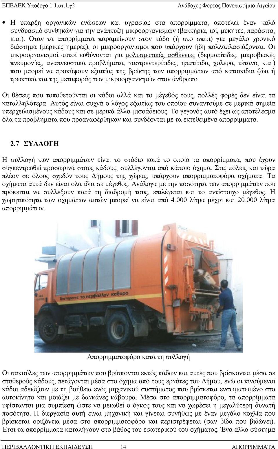 Οι μικροοργανισμοί αυτοί ευθύνονται για μολυσματικές ασθένειες (δερματίτιδες, μικροβιακές πνευμονίες, αναπνευστικά προβλήματα, γαστρεντερίτιδες, ηπατίτιδα, χολέρα, τέτανο, κ.α.) που μπορεί να προκύψουν εξαιτίας της βρώσης των απορριμμάτων από κατοικίδια ζώα ή τρωκτικά και της μεταφοράς των μικροοργανισμών στον άνθρωπο.