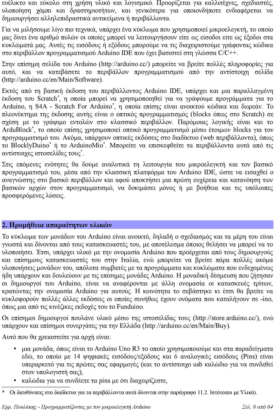 Για να μιλήσουμε λίγο πιο τεχνικά, υπάρχει ένα κύκλωμα που χρησιμοποιεί μικροελεγκτή, το οποίο μας δίνει ένα αριθμό πυλών οι οποίες μπορεί να λειτουργήσουν είτε ως είσοδοι είτε ως έξοδοι στα