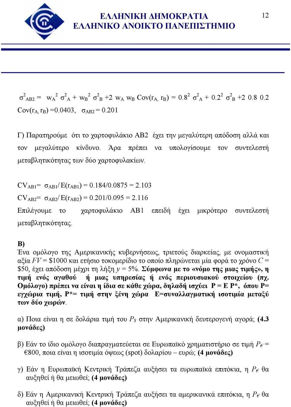 CV AB1 = σ AB1 / Ε(r AB1 ) = 0.184/0.0875 = 2.103 CV AB2 = σ AB2 / Ε(r AB2 ) = 0.201/0.095 = 2.116 Επιλέγουμε το χαρτοφυλάκιο ΑΒ1 επειδή έχει μικρότερο συντελεστή μεταβλητικότητας.