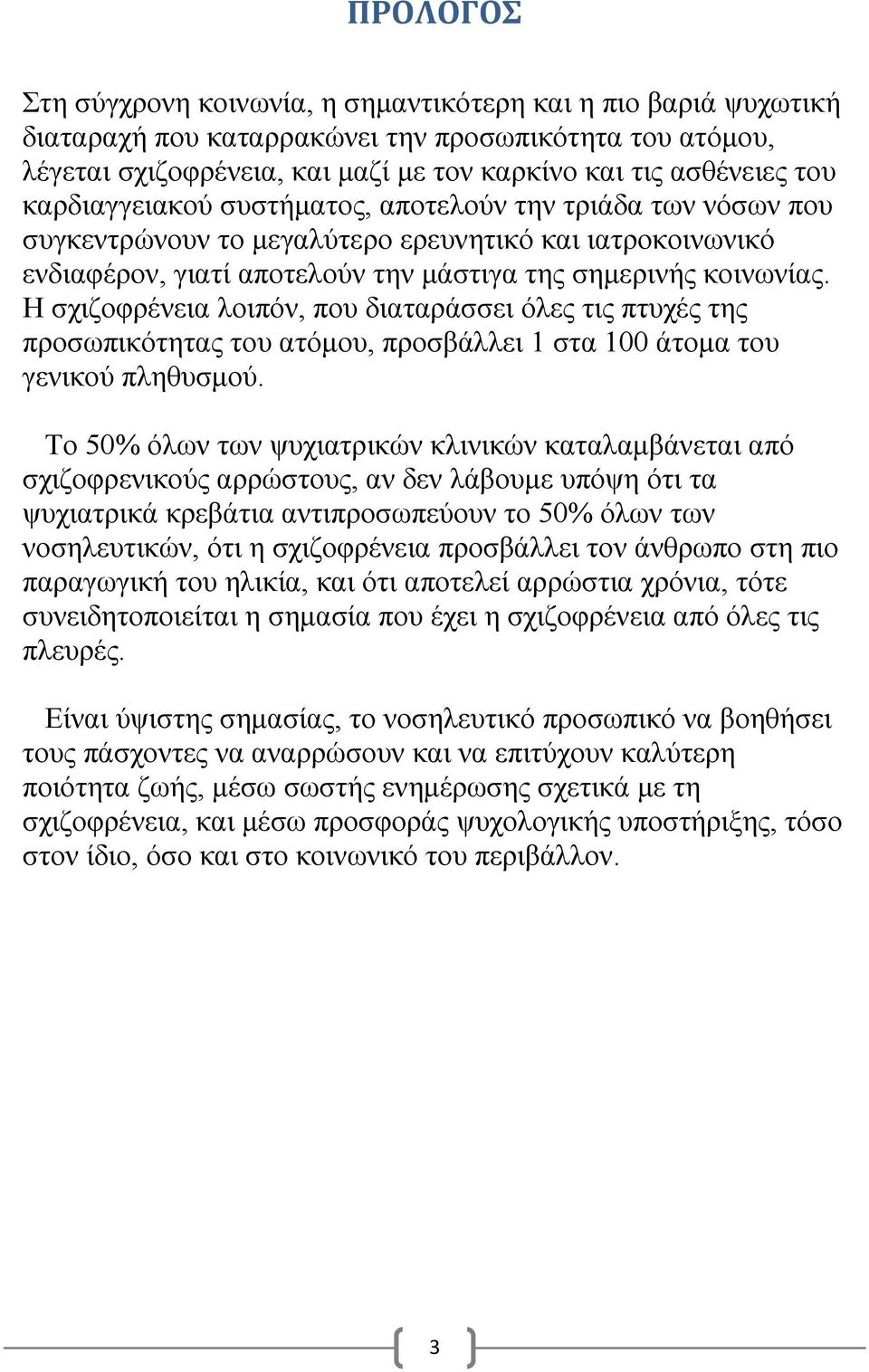 Η σχιζοφρένεια λοιπόν, που διαταράσσει όλες τις πτυχές της προσωπικότητας του ατόμου, προσβάλλει 1 στα 100 άτομα του γενικού πληθυσμού.