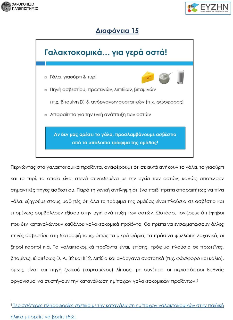 Παρά τη γενική αντίληψη ότι ένα παιδί πρέπει απαραιτήτως να πίνει γάλα, εξηγούμε στους μαθητές ότι όλα τα τρόφιμα της ομάδας είναι πλούσια σε ασβέστιο και επομένως συμβάλλουν εξίσου στην υγιή