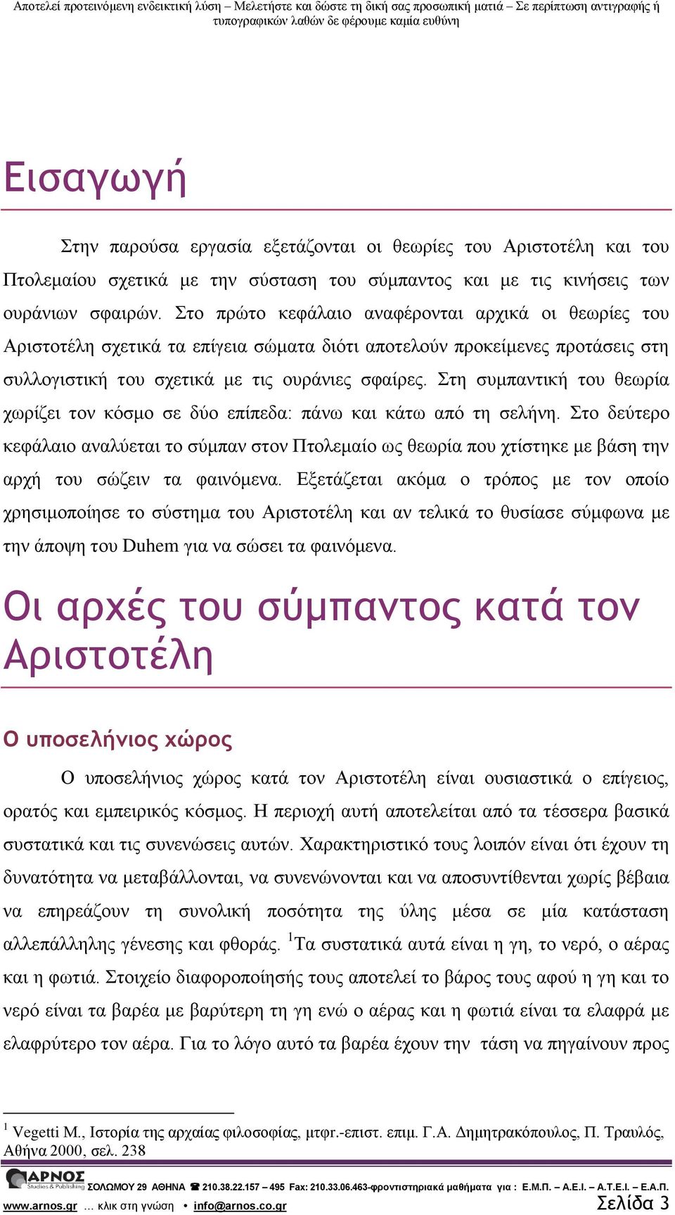 Στη συμπαντική του θεωρία χωρίζει τον κόσμο σε δύο επίπεδα: πάνω και κάτω από τη σελήνη.