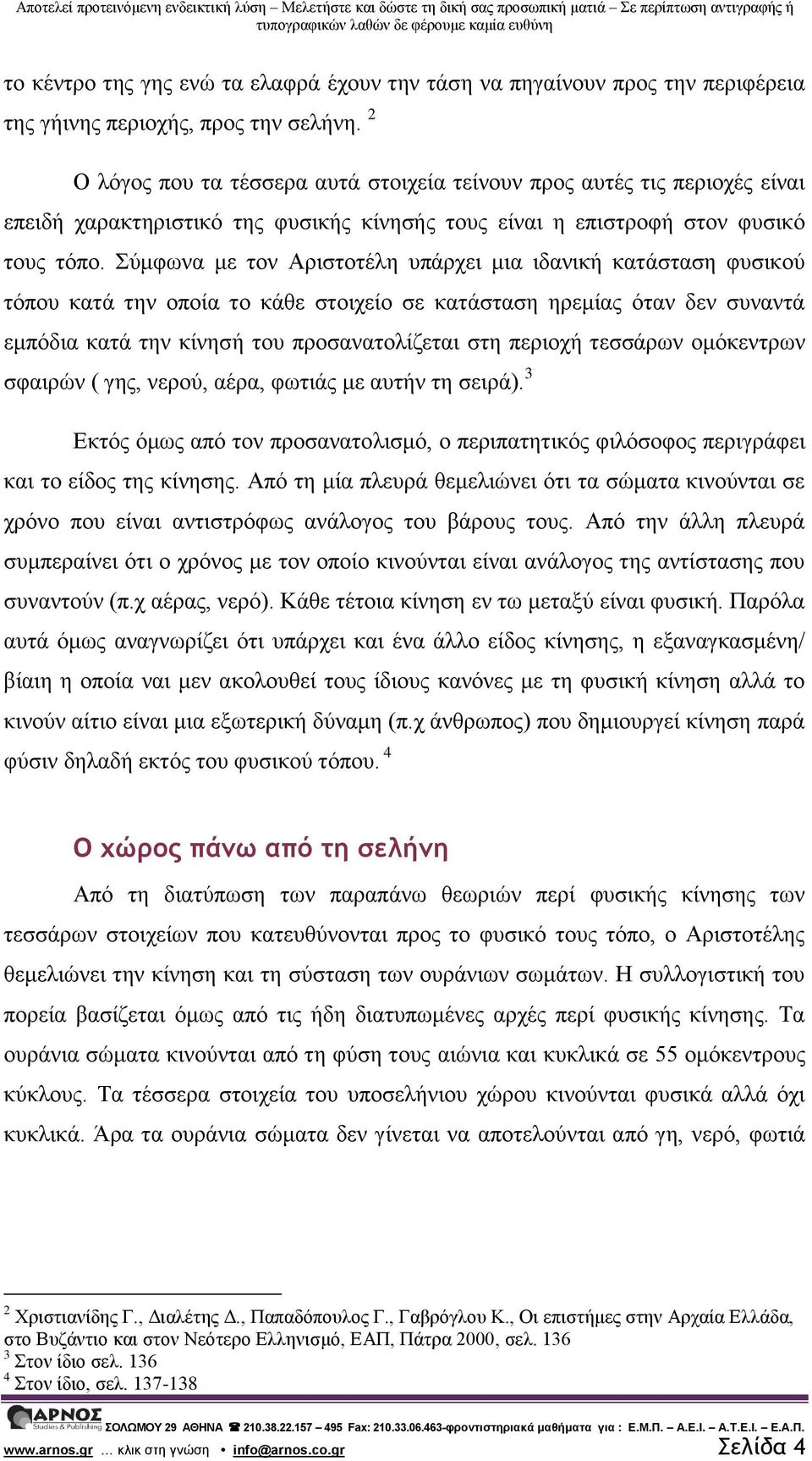 Σύμφωνα με τον Αριστοτέλη υπάρχει μια ιδανική κατάσταση φυσικού τόπου κατά την οποία το κάθε στοιχείο σε κατάσταση ηρεμίας όταν δεν συναντά εμπόδια κατά την κίνησή του προσανατολίζεται στη περιοχή