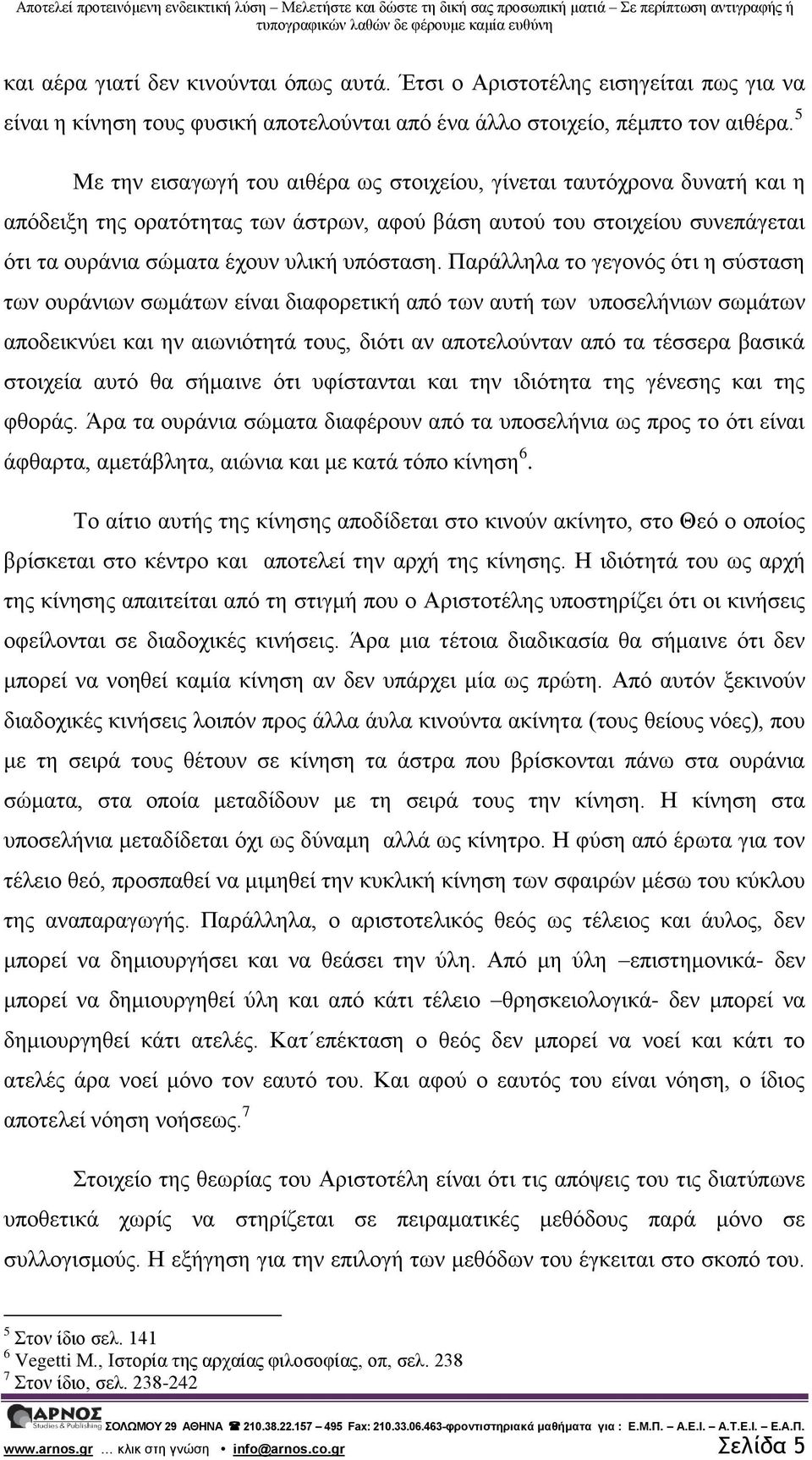 Παράλληλα το γεγονός ότι η σύσταση των ουράνιων σωμάτων είναι διαφορετική από των αυτή των υποσελήνιων σωμάτων αποδεικνύει και ην αιωνιότητά τους, διότι αν αποτελούνταν από τα τέσσερα βασικά στοιχεία