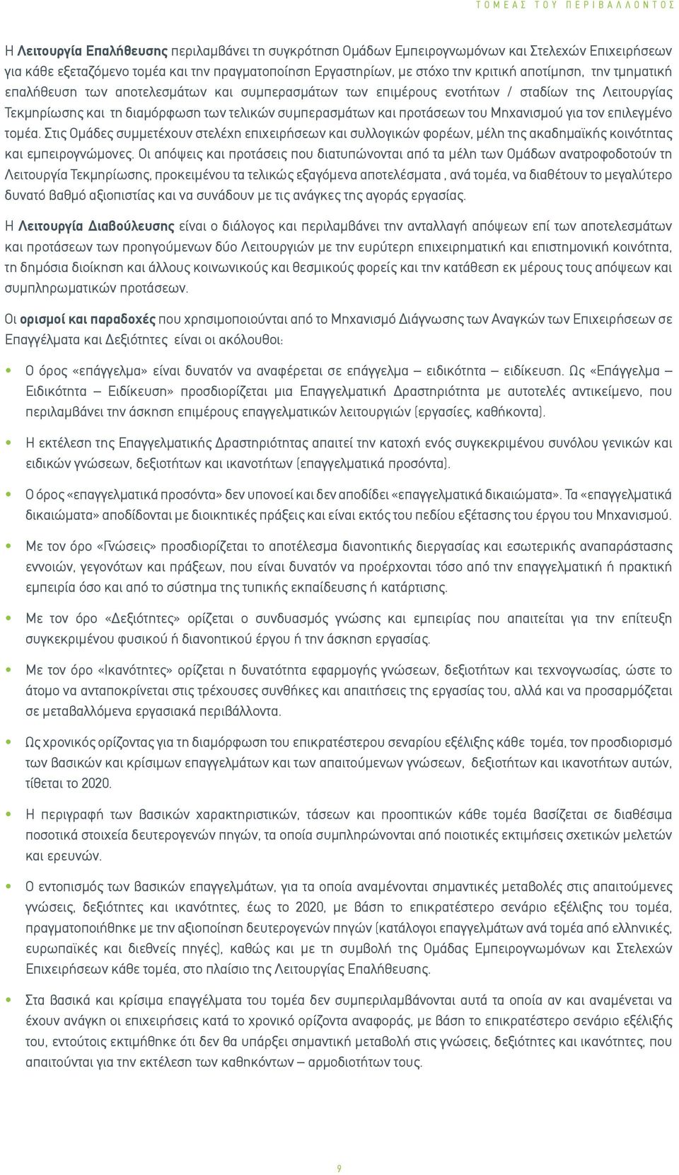 προτάσεων του Μηχανισμού για τον επιλεγμένο τομέα. Στις Ομάδες συμμετέχουν στελέχη επιχειρήσεων και συλλογικών φορέων, μέλη της ακαδημαϊκής κοινότητας και εμπειρογνώμονες.