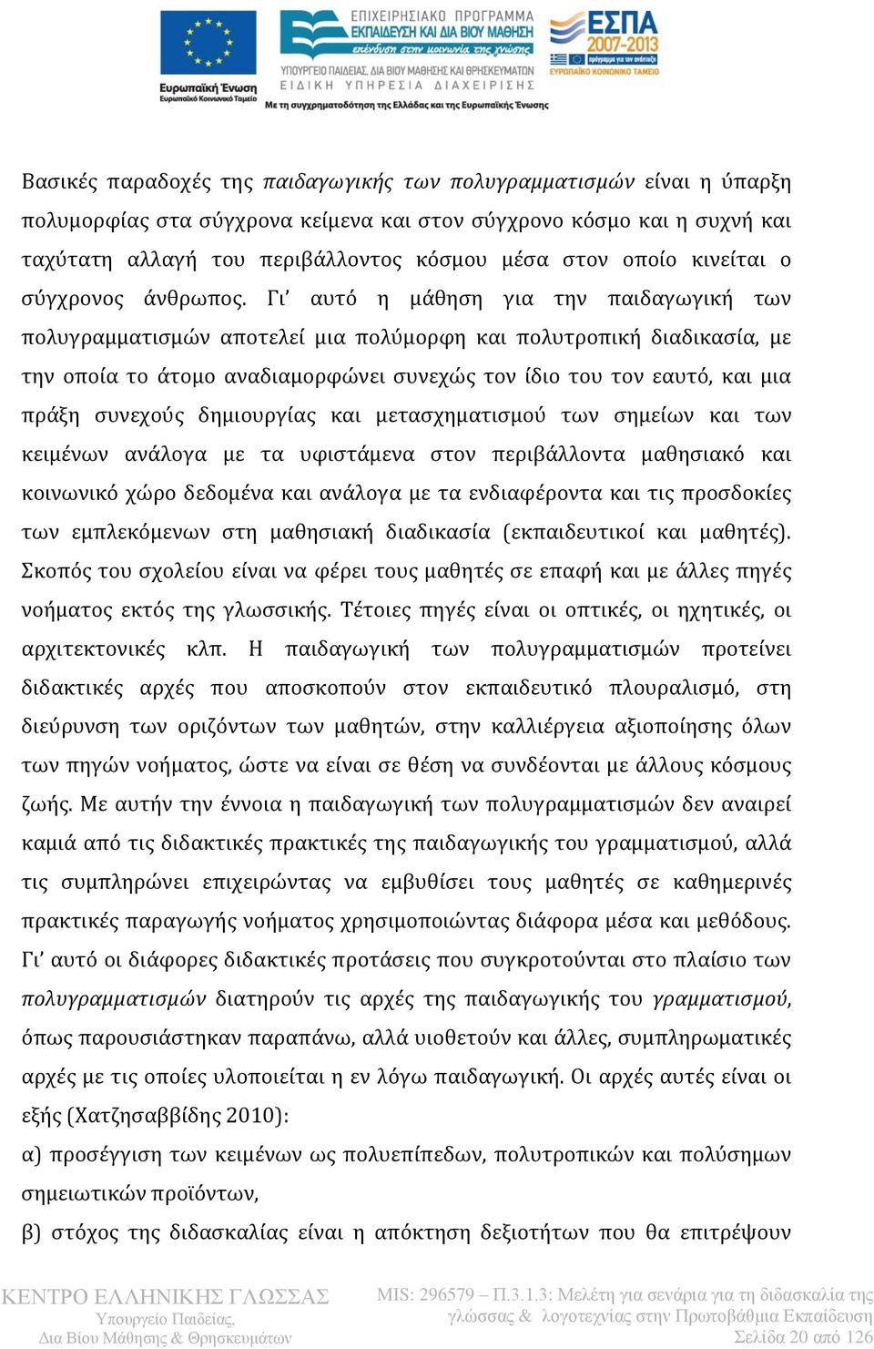 Γι αυτό η μάθηση για την παιδαγωγική των πολυγραμματισμών αποτελεί μια πολύμορφη και πολυτροπική διαδικασία, με την οποία το άτομο αναδιαμορφώνει συνεχώς τον ίδιο του τον εαυτό, και μια πράξη