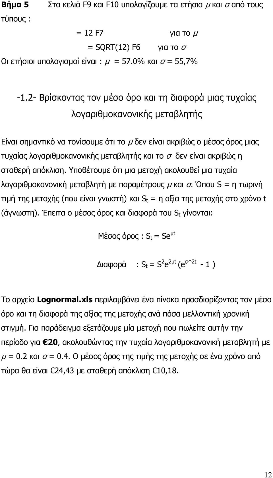και το σ δεν είναι ακριβώς η σταθερή απόκλιση. Υποθέτουμε ότι μια μετοχή ακολουθεί μια τυχαία λογαριθμοκανονική μεταβλητή με παραμέτρους μ και σ.